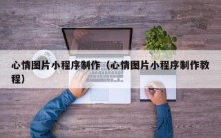 睢县心情图片小程序制作（心情图片小程序制作教程）