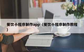 睢县餐饮小程序制作app（餐饮小程序制作教程）