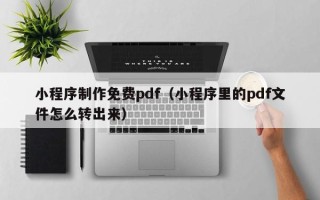 睢县小程序制作免费pdf（小程序里的pdf文件怎么转出来）