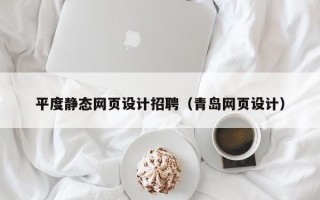 睢县平度静态网页设计招聘（青岛网页设计）