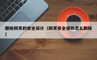 睢县删除网页的安全设计（网页安全保存怎么删除）