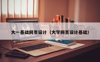 睢县大一基础网页设计（大学网页设计基础）