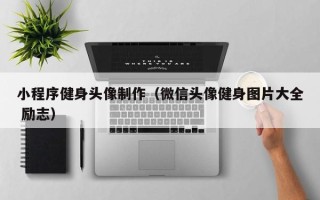 睢县小程序健身头像制作（微信头像健身图片大全 励志）
