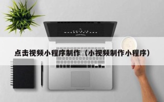 睢县点击视频小程序制作（小视频制作小程序）