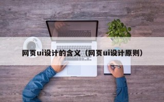 睢县网页ui设计的含义（网页ui设计原则）