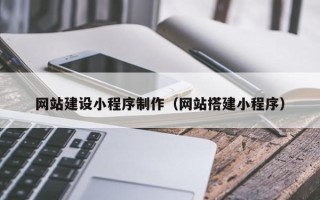 睢县网站建设小程序制作（网站搭建小程序）