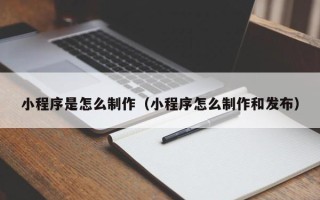 睢县小程序是怎么制作（小程序怎么制作和发布）